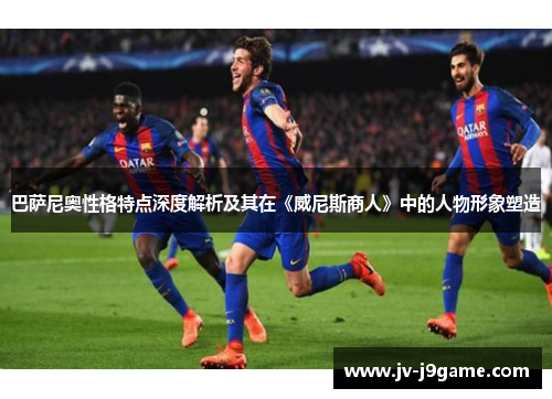 巴萨尼奥性格特点深度解析及其在《威尼斯商人》中的人物形象塑造
