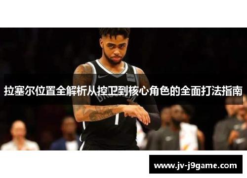 拉塞尔位置全解析从控卫到核心角色的全面打法指南