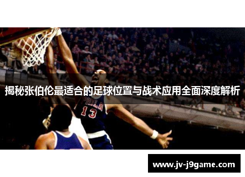 揭秘张伯伦最适合的足球位置与战术应用全面深度解析