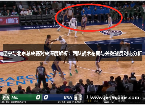 辽宁与北京总决赛对决深度解析：两队战术布局与关键球员对比分析