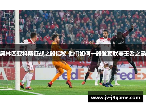 奥林匹亚科斯征战之路揭秘 他们如何一路登顶联赛王者之巅