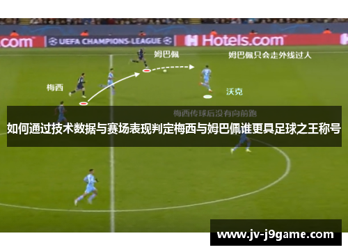 如何通过技术数据与赛场表现判定梅西与姆巴佩谁更具足球之王称号