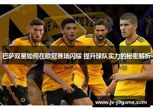 巴萨双星如何在欧冠赛场闪耀 提升球队实力的秘密解析 巴萨双星如何在欧冠赛场闪耀 提升球队实力的秘密解析