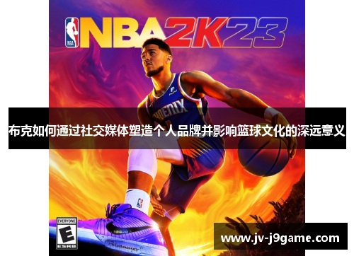 布克如何通过社交媒体塑造个人品牌并影响篮球文化的深远意义 布克如何通过社交媒体塑造个人品牌并影响篮球文化的深远意义