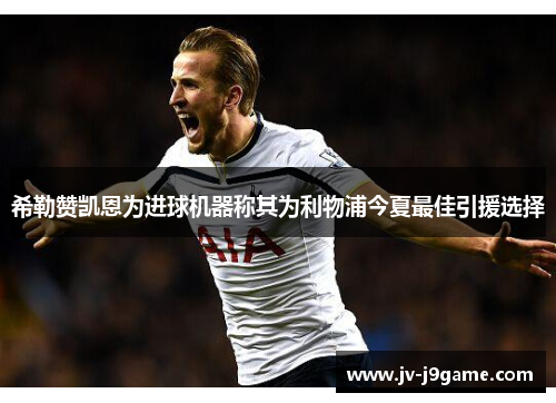 希勒赞凯恩为进球机器称其为利物浦今夏最佳引援选择 希勒赞凯恩为进球机器称其为利物浦今夏最佳引援选择