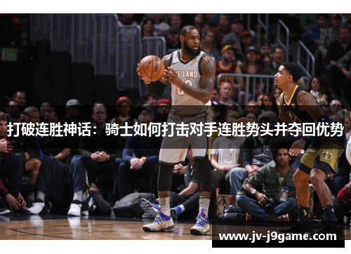 打破连胜神话:骑士如何打击对手连胜势头并夺回优势 打破连胜神话:骑士如何打击对手连胜势头并夺回优势