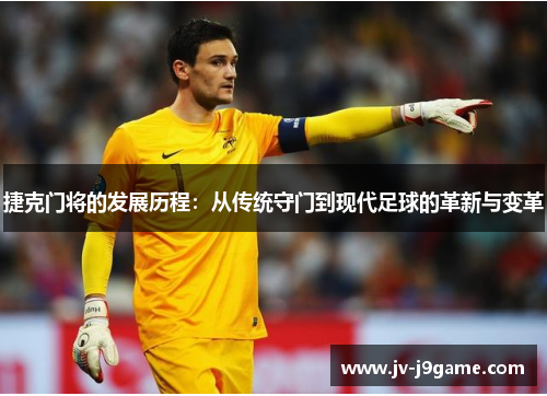 捷克门将的发展历程：从传统守门到现代足球的革新与变革