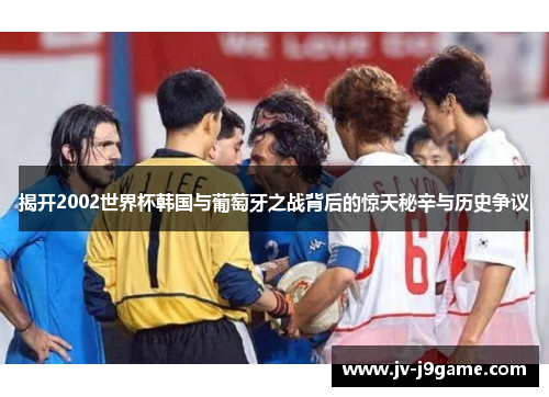 揭开2002世界杯韩国与葡萄牙之战背后的惊天秘辛与历史争议