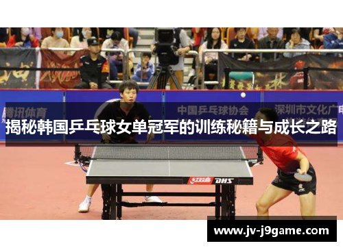 揭秘韩国乒乓球女单冠军的训练秘籍与成长之路