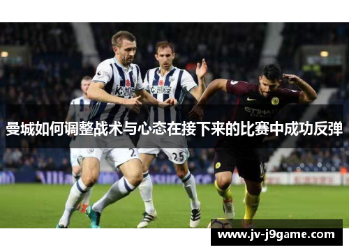 曼城如何调整战术与心态在接下来的比赛中成功反弹