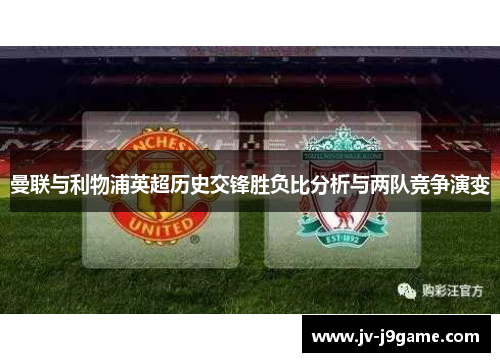 曼联与利物浦英超历史交锋胜负比分析与两队竞争演变 曼联与利物浦英超历史交锋胜负比分析与两队竞争演变