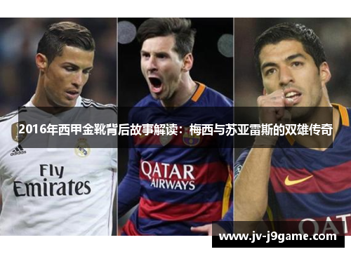 2016年西甲金靴背后故事解读:梅西与苏亚雷斯的双雄传奇 2016年西甲金靴背后故事解读:梅西与苏亚雷斯的双雄传奇