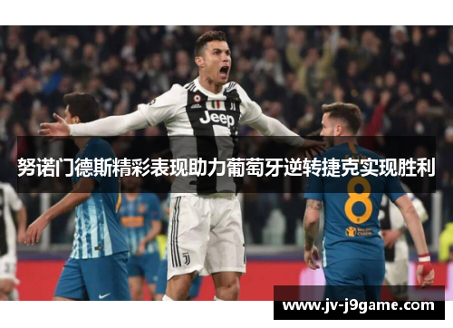 努诺门德斯精彩表现助力葡萄牙逆转捷克实现胜利 努诺门德斯精彩表现助力葡萄牙逆转捷克实现胜利