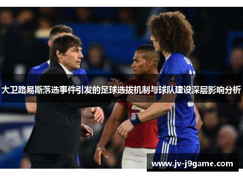 大卫路易斯落选事件引发的足球选拔机制与球队建设深层影响分析 大卫路易斯落选事件引发的足球选拔机制与球队建设深层影响分析