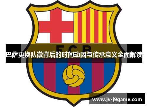 巴萨更换队徽背后的时间动因与传承意义全面解读 巴萨更换队徽背后的时间动因与传承意义全面解读
