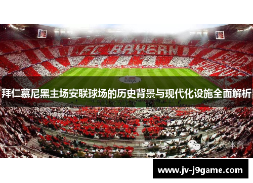 拜仁慕尼黑主场安联球场的历史背景与现代化设施全面解析 拜仁慕尼黑主场安联球场的历史背景与现代化设施全面解析