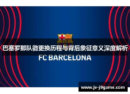 巴塞罗那队徽更换历程与背后象征意义深度解析