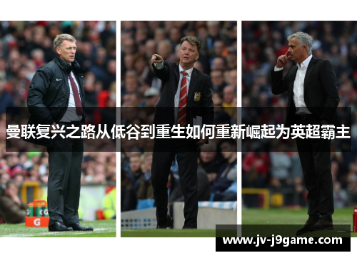 曼联复兴之路从低谷到重生如何重新崛起为英超霸主 曼联复兴之路从低谷到重生如何重新崛起为英超霸主