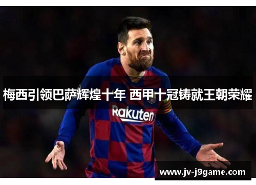 梅西引领巴萨辉煌十年 西甲十冠铸就王朝荣耀 梅西引领巴萨辉煌十年 西甲十冠铸就王朝荣耀