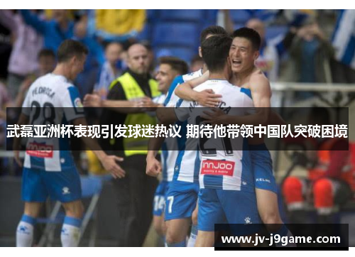 武磊亚洲杯表现引发球迷热议 期待他带领中国队突破困境