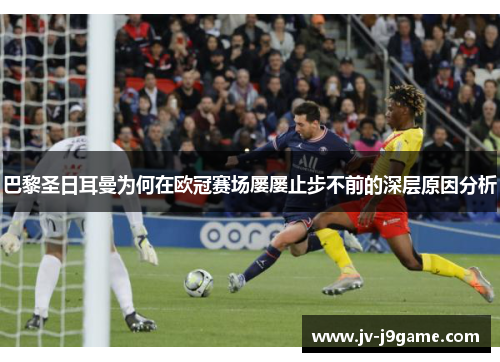 巴黎圣日耳曼为何在欧冠赛场屡屡止步不前的深层原因分析