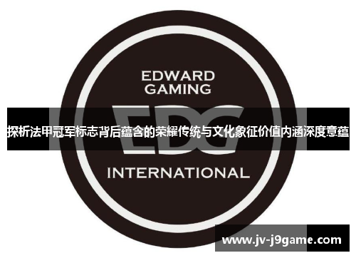 探析法甲冠军标志背后蕴含的荣耀传统与文化象征价值内涵深度意蕴