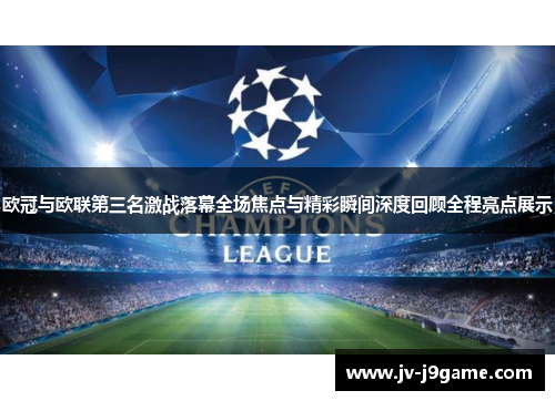 欧冠与欧联第三名激战落幕全场焦点与精彩瞬间深度回顾全程亮点展示