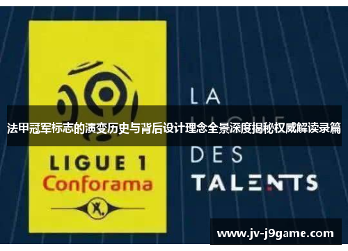 法甲冠军标志的演变历史与背后设计理念全景深度揭秘权威解读录篇 法甲冠军标志的演变历史与背后设计理念全景深度揭秘权威解读录篇