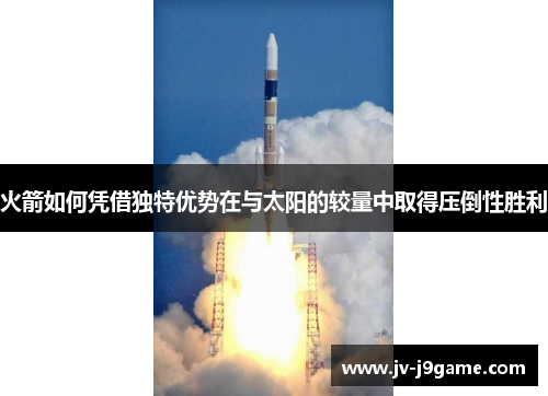 火箭如何凭借独特优势在与太阳的较量中取得压倒性胜利 火箭如何凭借独特优势在与太阳的较量中取得压倒性胜利