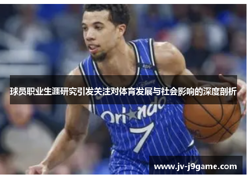 球员职业生涯研究引发关注对体育发展与社会影响的深度剖析 球员职业生涯研究引发关注对体育发展与社会影响的深度剖析
