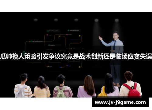 瓜帅换人策略引发争议究竟是战术创新还是临场应变失误