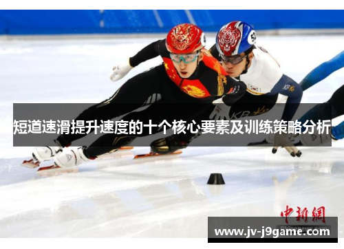 短道速滑提升速度的十个核心要素及训练策略分析 短道速滑提升速度的十个核心要素及训练策略分析