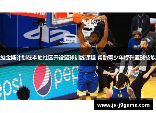 维金斯计划在本地社区开设篮球训练课程 帮助青少年提升篮球技能