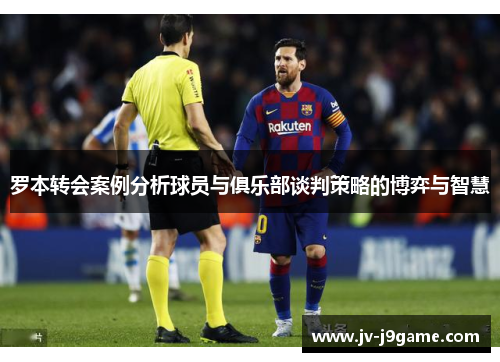 罗本转会案例分析球员与俱乐部谈判策略的博弈与智慧