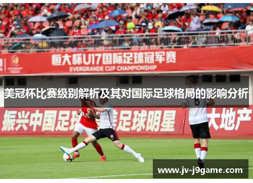 美冠杯比赛级别解析及其对国际足球格局的影响分析