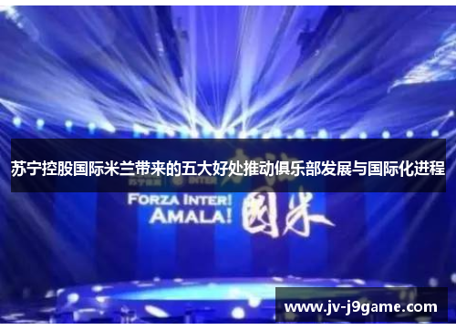 苏宁控股国际米兰带来的五大好处推动俱乐部发展与国际化进程