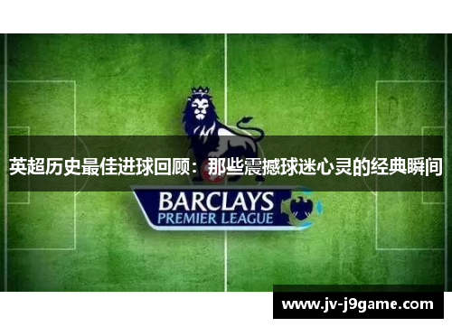 英超历史最佳进球回顾:那些震撼球迷心灵的经典瞬间 英超历史最佳进球回顾:那些震撼球迷心灵的经典瞬间