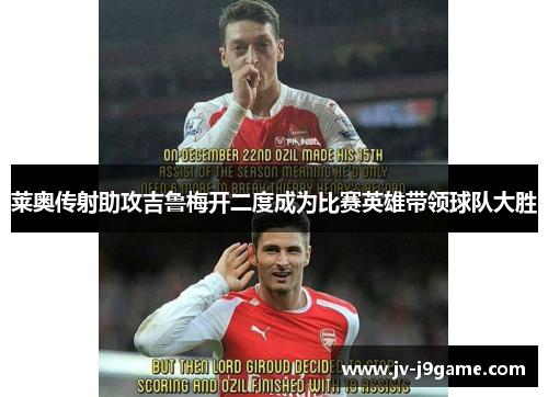 莱奥传射助攻吉鲁梅开二度成为比赛英雄带领球队大胜