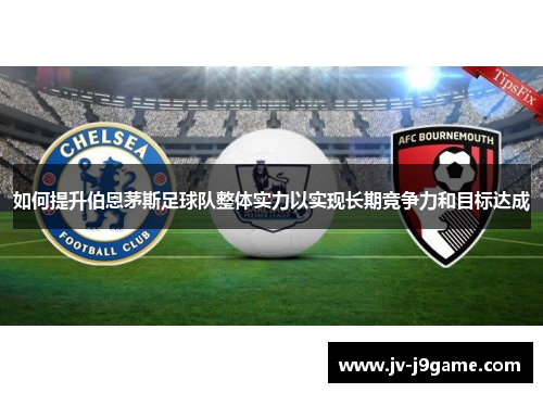 如何提升伯恩茅斯足球队整体实力以实现长期竞争力和目标达成