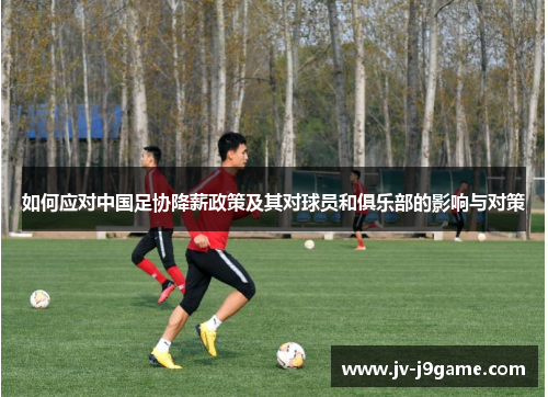 如何应对中国足协降薪政策及其对球员和俱乐部的影响与对策