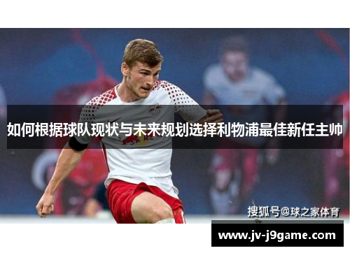 如何根据球队现状与未来规划选择利物浦最佳新任主帅