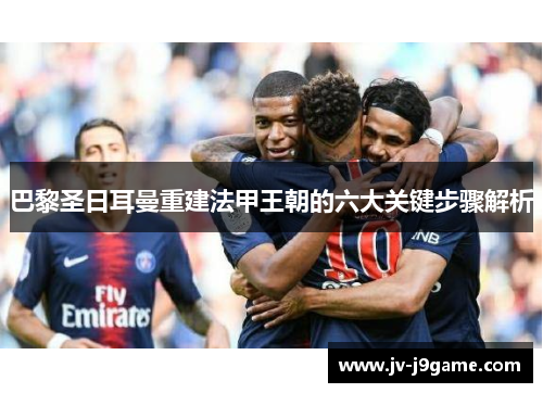 巴黎圣日耳曼重建法甲王朝的六大关键步骤解析