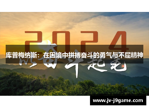 库普梅纳斯:在困境中拼搏奋斗的勇气与不屈精神 库普梅纳斯:在困境中拼搏奋斗的勇气与不屈精神