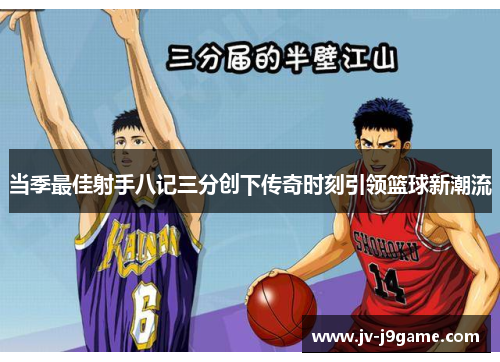 当季最佳射手八记三分创下传奇时刻引领篮球新潮流 当季最佳射手八记三分创下传奇时刻引领篮球新潮流