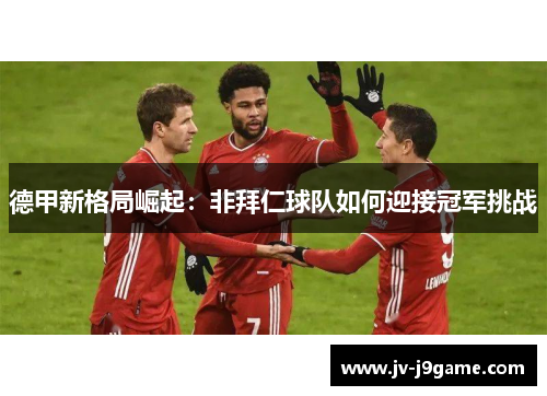 德甲新格局崛起：非拜仁球队如何迎接冠军挑战