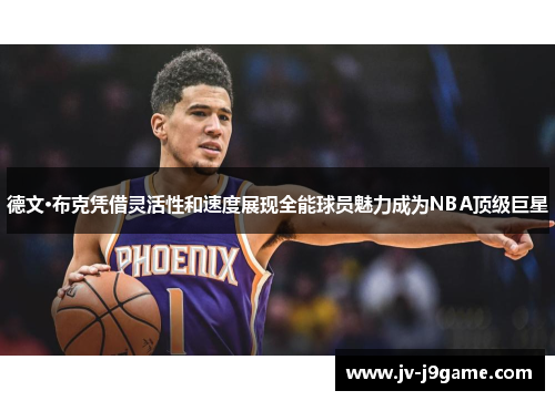 德文·布克凭借灵活性和速度展现全能球员魅力成为NBA顶级巨星