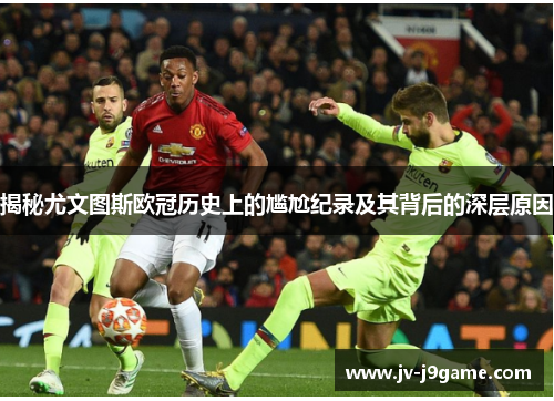 揭秘尤文图斯欧冠历史上的尴尬纪录及其背后的深层原因 揭秘尤文图斯欧冠历史上的尴尬纪录及其背后的深层原因