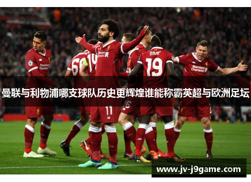 曼联与利物浦哪支球队历史更辉煌谁能称霸英超与欧洲足坛