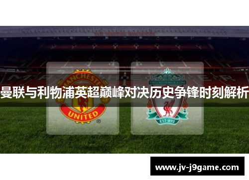 曼联与利物浦英超巅峰对决历史争锋时刻解析