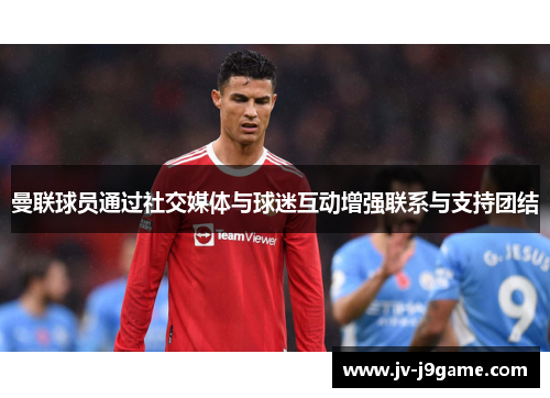 曼联球员通过社交媒体与球迷互动增强联系与支持团结 曼联球员通过社交媒体与球迷互动增强联系与支持团结